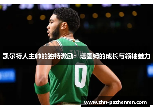 凯尔特人主帅的独特激励：塔图姆的成长与领袖魅力