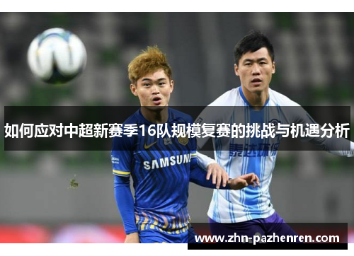 如何应对中超新赛季16队规模复赛的挑战与机遇分析