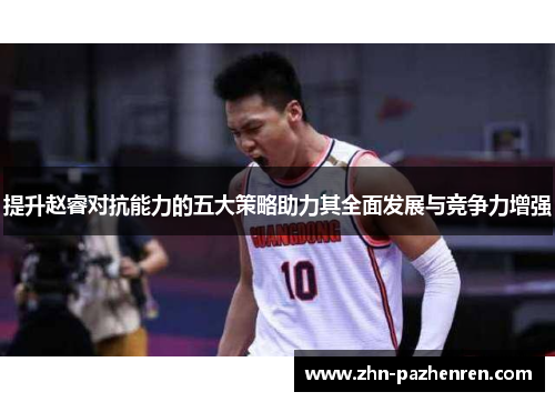 提升赵睿对抗能力的五大策略助力其全面发展与竞争力增强