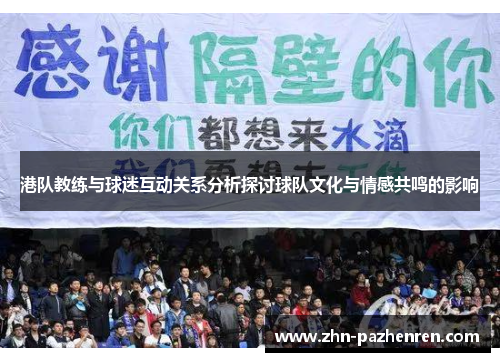 港队教练与球迷互动关系分析探讨球队文化与情感共鸣的影响