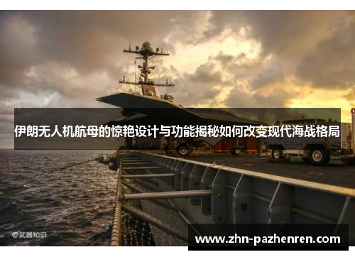 伊朗无人机航母的惊艳设计与功能揭秘如何改变现代海战格局