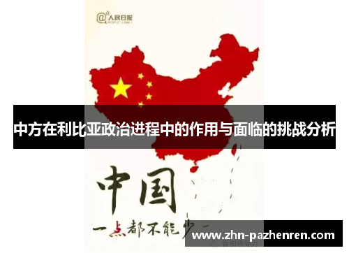 中方在利比亚政治进程中的作用与面临的挑战分析