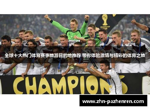 全球十大热门体育赛事旅游目的地推荐 带你体验激情与精彩的体育之旅