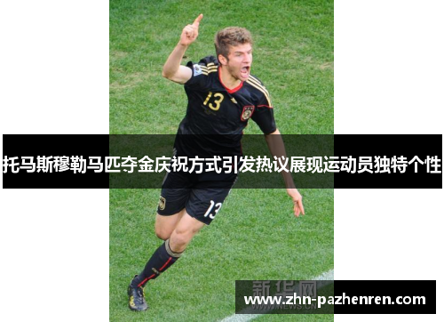 托马斯穆勒马匹夺金庆祝方式引发热议展现运动员独特个性