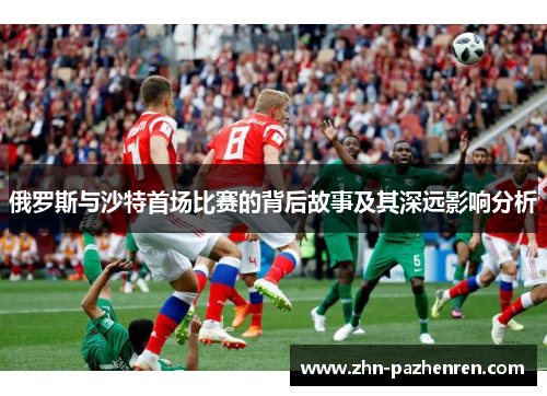 俄罗斯与沙特首场比赛的背后故事及其深远影响分析