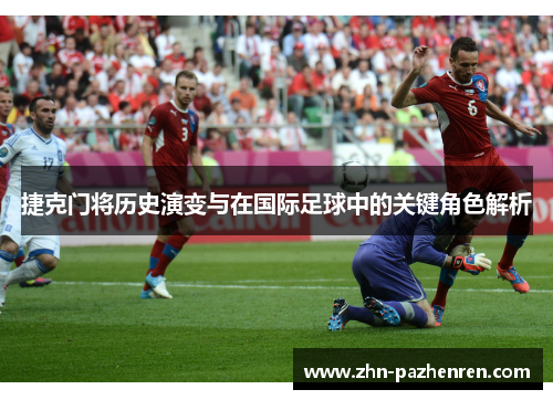 捷克门将历史演变与在国际足球中的关键角色解析