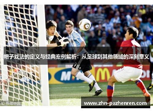 帽子戏法的定义与经典案例解析：从足球到其他领域的深刻意义