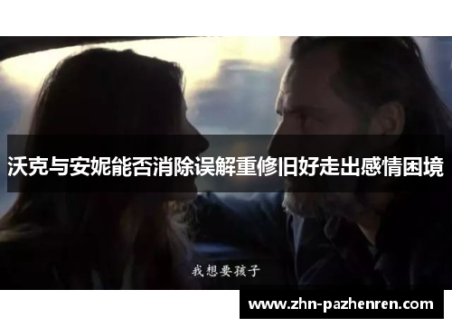 沃克与安妮能否消除误解重修旧好走出感情困境