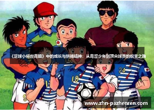《足球小将世青篇》中的成长与拼搏精神：从青涩少年到顶尖球员的蜕变之路