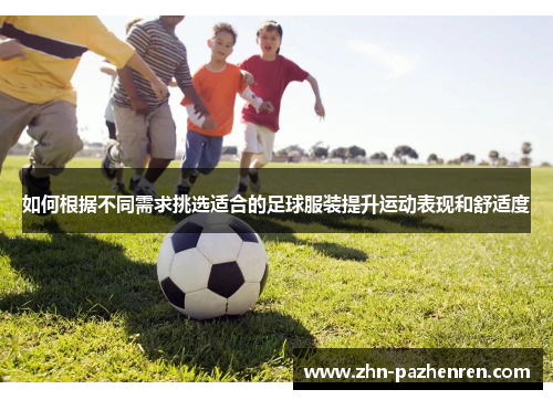 如何根据不同需求挑选适合的足球服装提升运动表现和舒适度