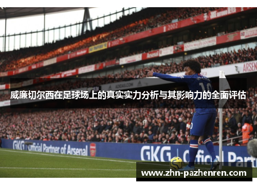 威廉切尔西在足球场上的真实实力分析与其影响力的全面评估