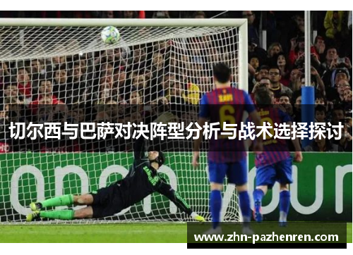切尔西与巴萨对决阵型分析与战术选择探讨