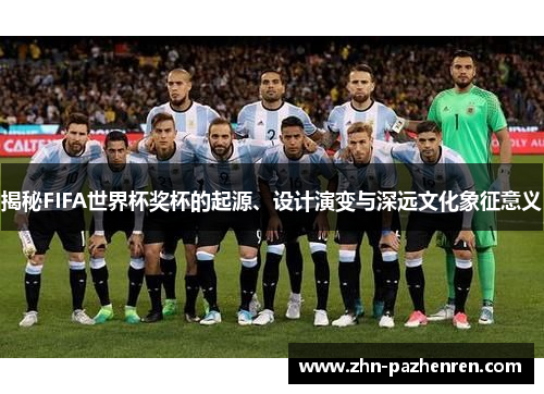揭秘FIFA世界杯奖杯的起源、设计演变与深远文化象征意义