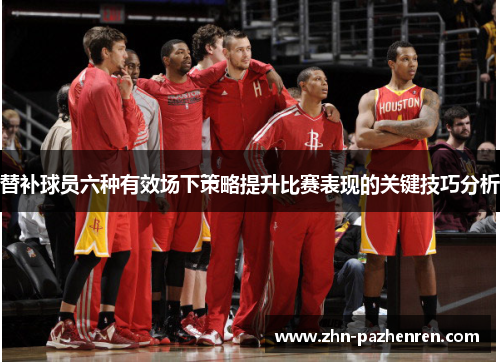 替补球员六种有效场下策略提升比赛表现的关键技巧分析