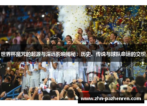 世界杯魔咒的起源与深远影响揭秘：历史、传说与球队命运的交织