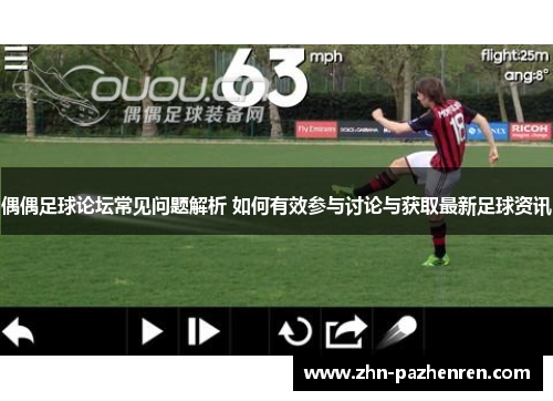 偶偶足球论坛常见问题解析 如何有效参与讨论与获取最新足球资讯
