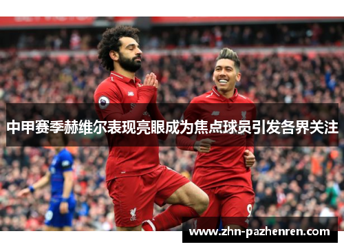 中甲赛季赫维尔表现亮眼成为焦点球员引发各界关注