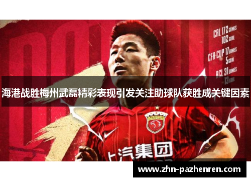 海港战胜梅州武磊精彩表现引发关注助球队获胜成关键因素