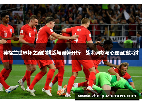 英格兰世界杯之路的挑战与弱势分析：战术调整与心理困境探讨