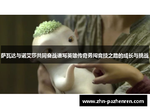 萨瓦达与诺艾莎共同奋战谱写英雄传奇勇闯竞技之路的成长与挑战