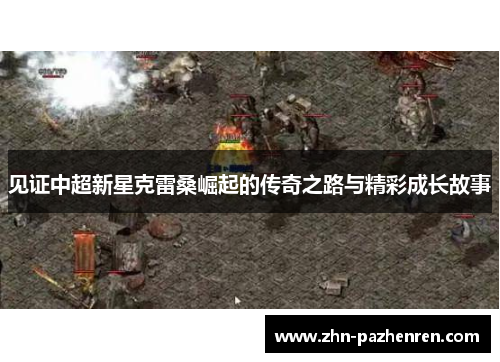 见证中超新星克雷桑崛起的传奇之路与精彩成长故事