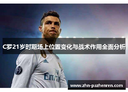 C罗21岁时期场上位置变化与战术作用全面分析