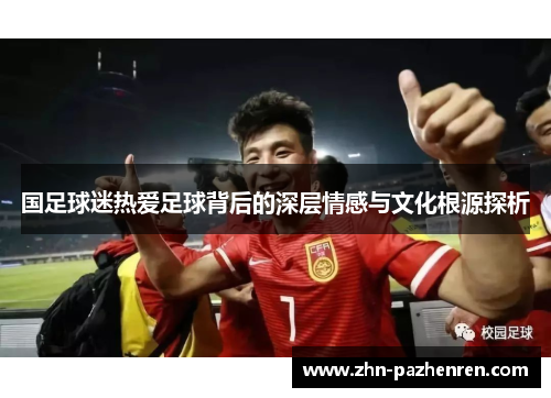 国足球迷热爱足球背后的深层情感与文化根源探析