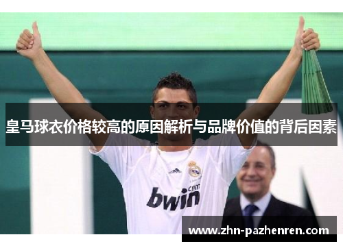皇马球衣价格较高的原因解析与品牌价值的背后因素