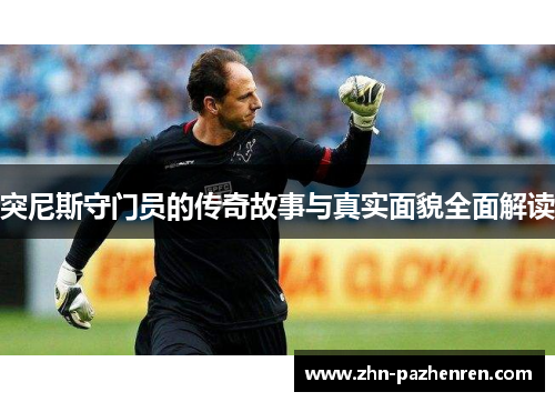 突尼斯守门员的传奇故事与真实面貌全面解读