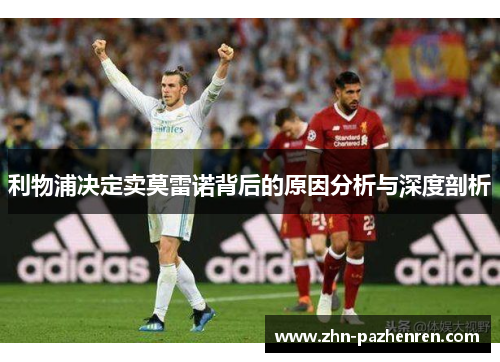 利物浦决定卖莫雷诺背后的原因分析与深度剖析