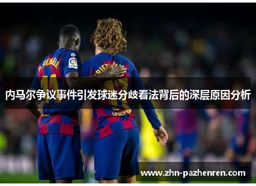 内马尔争议事件引发球迷分歧看法背后的深层原因分析
