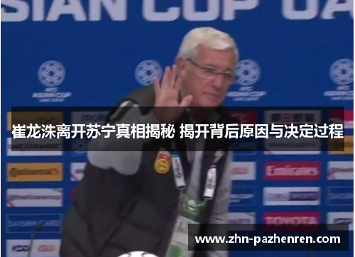 崔龙洙离开苏宁真相揭秘 揭开背后原因与决定过程