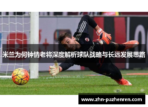 米兰为何钟情老将深度解析球队战略与长远发展思路