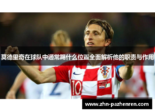 莫德里奇在球队中通常踢什么位置全面解析他的职责与作用