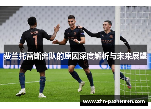 费兰托雷斯离队的原因深度解析与未来展望