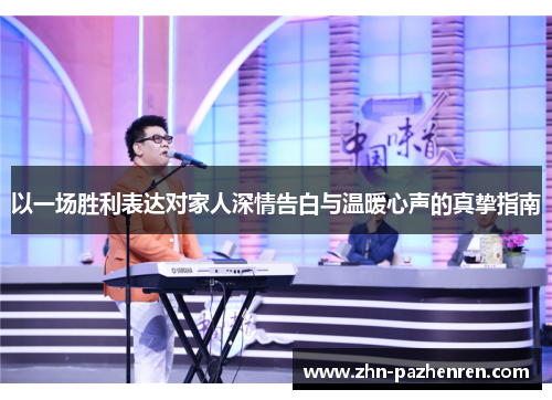 以一场胜利表达对家人深情告白与温暖心声的真挚指南