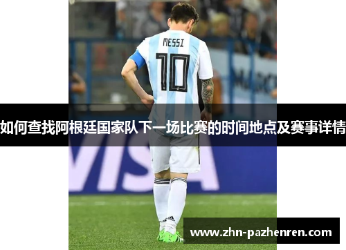 如何查找阿根廷国家队下一场比赛的时间地点及赛事详情