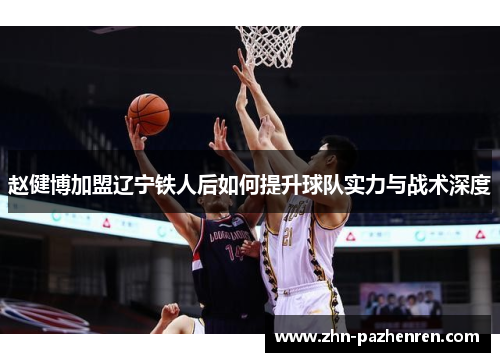 赵健博加盟辽宁铁人后如何提升球队实力与战术深度