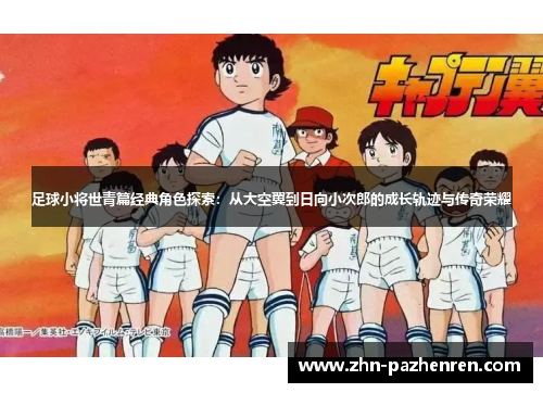 足球小将世青篇经典角色探索：从大空翼到日向小次郎的成长轨迹与传奇荣耀