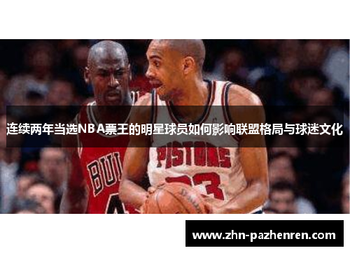 连续两年当选NBA票王的明星球员如何影响联盟格局与球迷文化