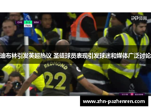 迪布林引发英超热议 圣徒球员表现引发球迷和媒体广泛讨论