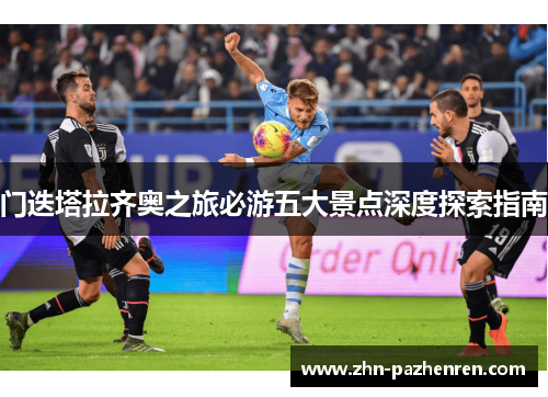 门迭塔拉齐奥之旅必游五大景点深度探索指南 门迭塔拉齐奥之旅必游五大景点深度探索指南