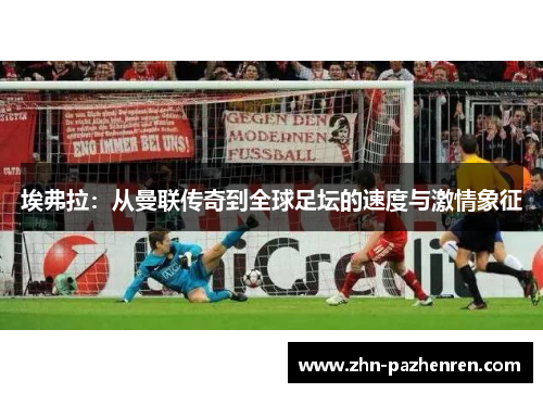 埃弗拉：从曼联传奇到全球足坛的速度与激情象征