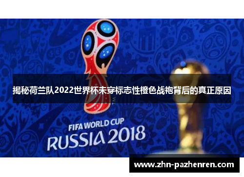 揭秘荷兰队2022世界杯未穿标志性橙色战袍背后的真正原因