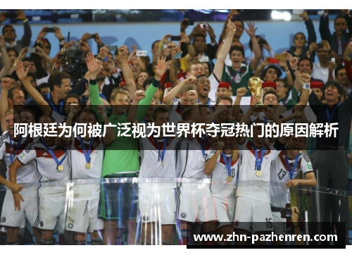 阿根廷为何被广泛视为世界杯夺冠热门的原因解析