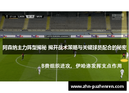 阿森纳主力阵型揭秘 揭开战术策略与关键球员配合的秘密
