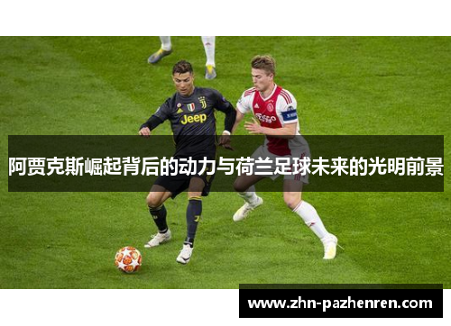 阿贾克斯崛起背后的动力与荷兰足球未来的光明前景