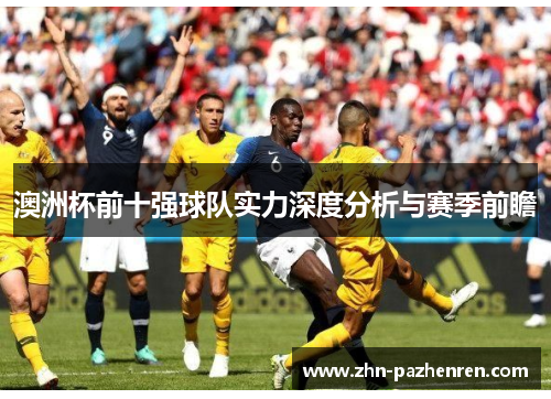 澳洲杯前十强球队实力深度分析与赛季前瞻