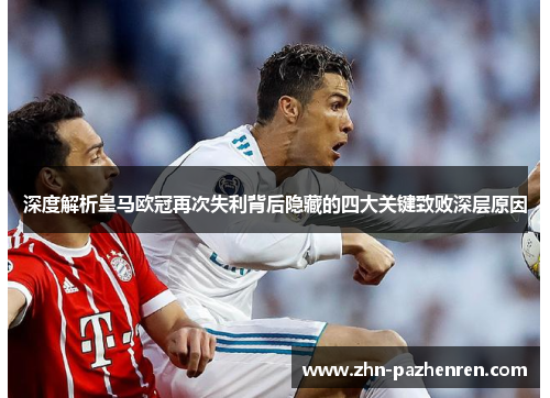 深度解析皇马欧冠再次失利背后隐藏的四大关键致败深层原因