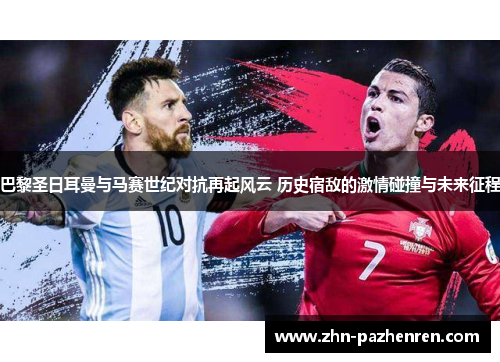 巴黎圣日耳曼与马赛世纪对抗再起风云 历史宿敌的激情碰撞与未来征程